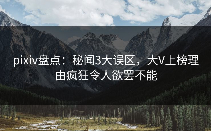 pixiv盘点：秘闻3大误区，大V上榜理由疯狂令人欲罢不能