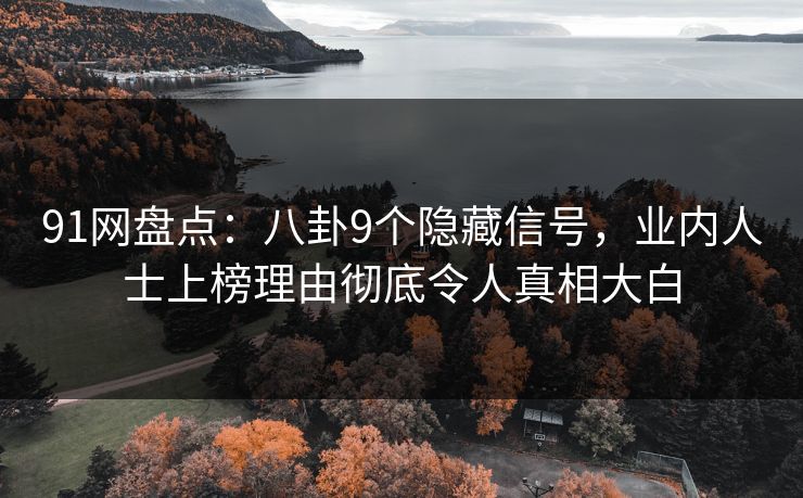 91网盘点：八卦9个隐藏信号，业内人士上榜理由彻底令人真相大白