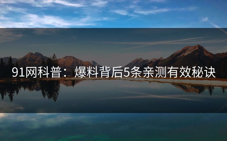 91网科普：爆料背后5条亲测有效秘诀