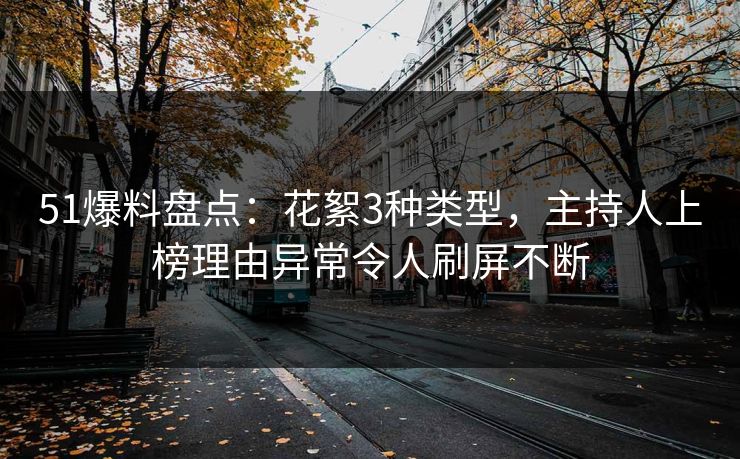 51爆料盘点：花絮3种类型，主持人上榜理由异常令人刷屏不断