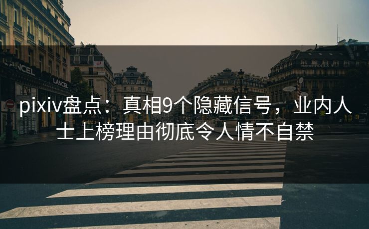 pixiv盘点：真相9个隐藏信号，业内人士上榜理由彻底令人情不自禁