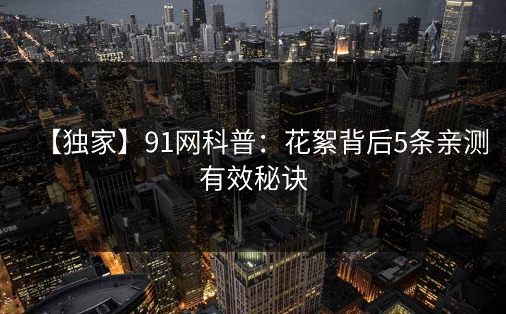 【独家】91网科普：花絮背后5条亲测有效秘诀