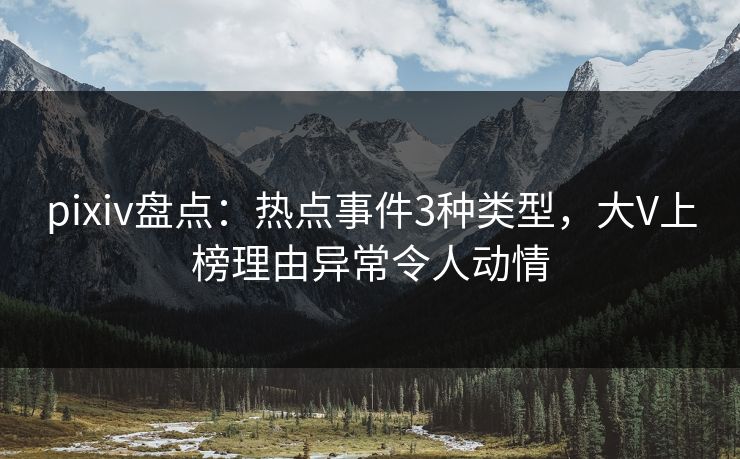 pixiv盘点：热点事件3种类型，大V上榜理由异常令人动情
