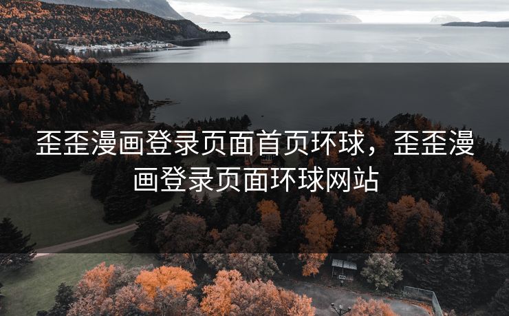 歪歪漫画登录页面首页环球，歪歪漫画登录页面环球网站